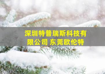 深圳特普瑞斯科技有限公司 东莞欧伦特